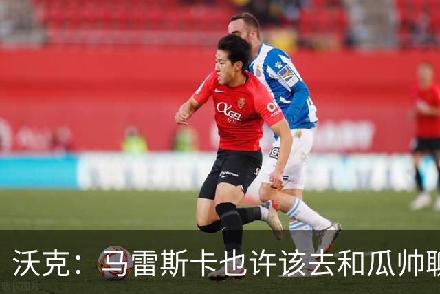 沃克：马雷斯卡也许该去和瓜帅聊聊，这能帮他更好无缝衔接球队