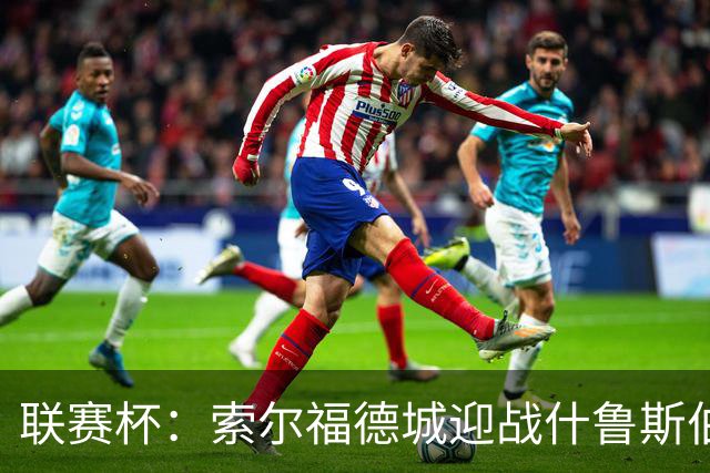 联赛杯：索尔福德城迎战什鲁斯伯里，橙色新时代正式启幕