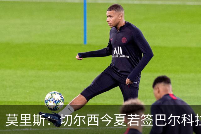 莫里斯：切尔西今夏若签巴尔科拉会很高兴，会是梦幻引援